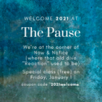 Welcome 2021 at The Pause. We're at the corner of Now & Notice (where the old dive "Reaction" used to be). Special class (free) on Friday, January 1. Coupon Code "2021welcome".